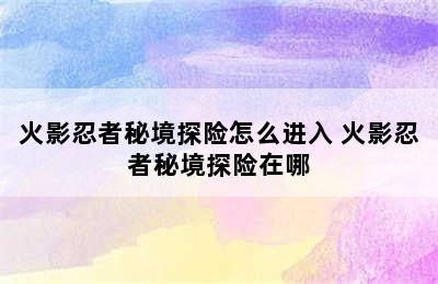 火影忍者秘境探险怎么进入 火影忍者秘境探险在哪